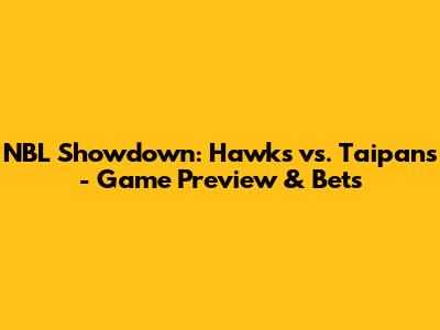 NBL Showdown: Hawks vs. Taipans - Game Preview & Bets