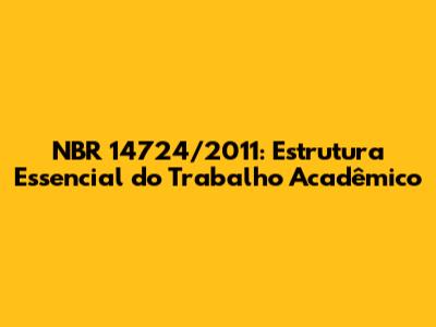 NBR 14724/2011: Estrutura Essencial do Trabalho Acadêmico