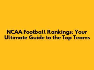 NCAA Football Rankings: Your Ultimate Guide to the Top Teams