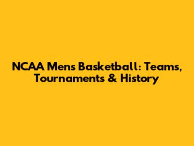NCAA Men's Basketball: Teams, Tournaments & History
