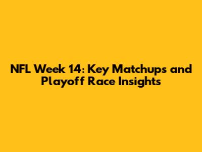 NFL Week 14: Key Matchups and Playoff Race Insights