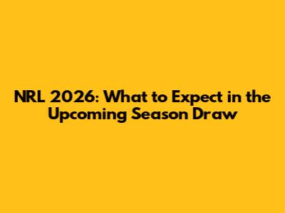 NRL 2026: What to Expect in the Upcoming Season Draw