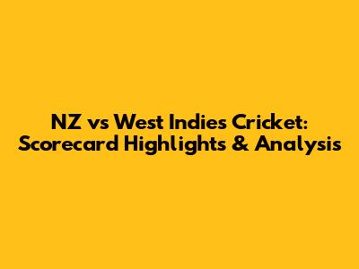 NZ vs West Indies Cricket: Scorecard Highlights & Analysis