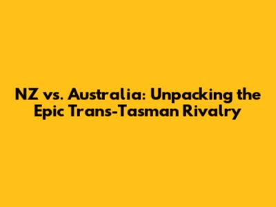 NZ vs. Australia: Unpacking the Epic Trans-Tasman Rivalry