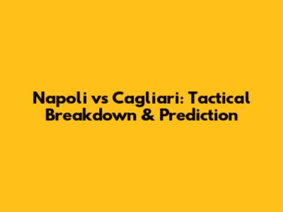 Napoli vs Cagliari: Tactical Breakdown & Prediction