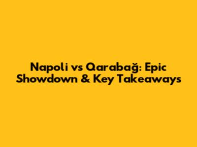 Napoli vs Qarabağ: Epic Showdown & Key Takeaways