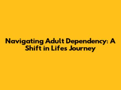 Navigating Adult Dependency: A Shift in Life's Journey