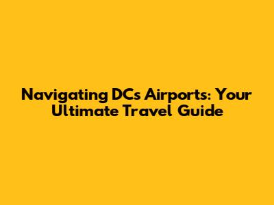 Navigating DC's Airports: Your Ultimate Travel Guide