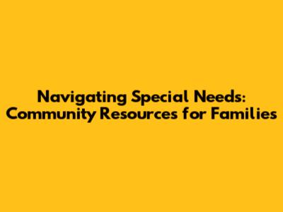 Navigating Special Needs: Community Resources for Families