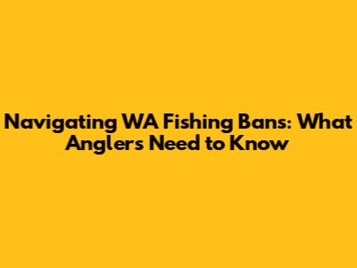 Navigating WA Fishing Bans: What Anglers Need to Know