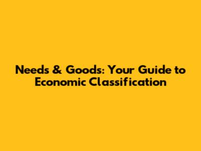 Needs & Goods: Your Guide to Economic Classification