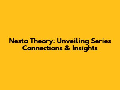 Nesta Theory: Unveiling Series Connections & Insights