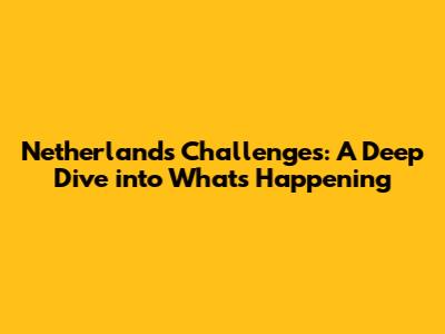 Netherlands' Challenges: A Deep Dive into What's Happening