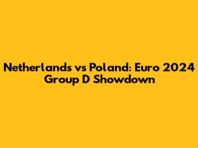 Netherlands vs Poland: Euro 2024 Group D Showdown