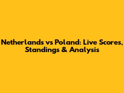 Netherlands vs Poland: Live Scores, Standings & Analysis