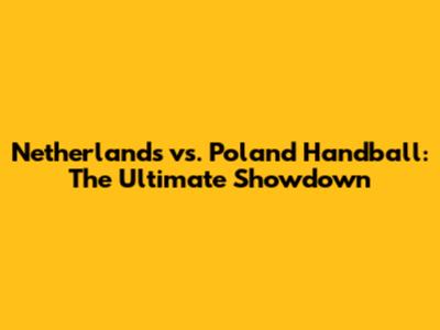 Netherlands vs. Poland Handball: The Ultimate Showdown