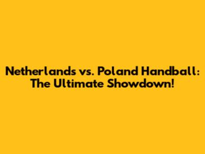 Netherlands vs. Poland Handball: The Ultimate Showdown!
