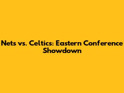 Nets vs. Celtics: Eastern Conference Showdown