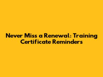 Never Miss a Renewal: Training Certificate Reminders