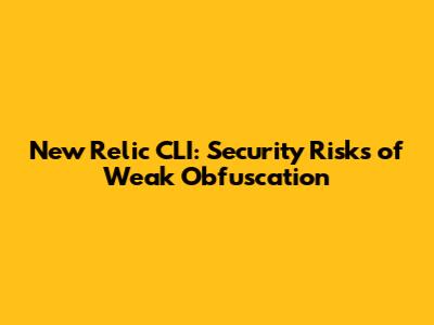 New Relic CLI: Security Risks of Weak Obfuscation