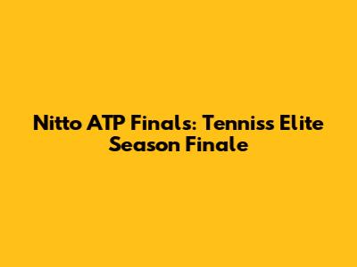 Nitto ATP Finals: Tennis's Elite Season Finale