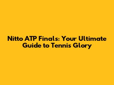 Nitto ATP Finals: Your Ultimate Guide to Tennis Glory