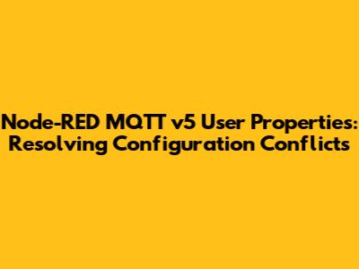 Node-RED MQTT v5 User Properties: Resolving Configuration Conflicts