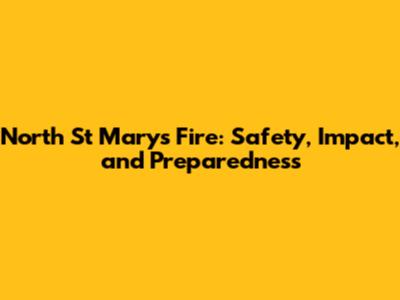 North St Marys Fire: Safety, Impact, and Preparedness