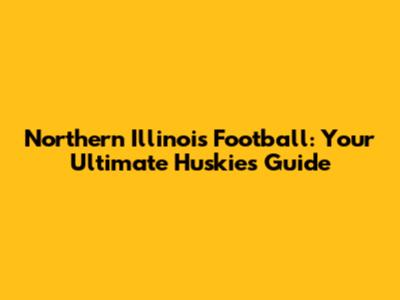 Northern Illinois Football: Your Ultimate Huskies Guide