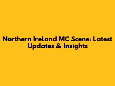 Northern Ireland MC Scene: Latest Updates & Insights