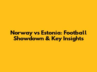 Norway vs Estonia: Football Showdown & Key Insights