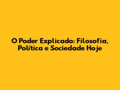 O Poder Explicado: Filosofia, Política e Sociedade Hoje