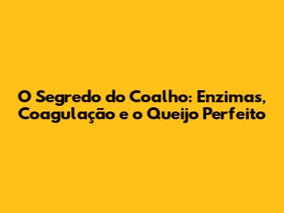 O Segredo do Coalho: Enzimas, Coagulação e o Queijo Perfeito