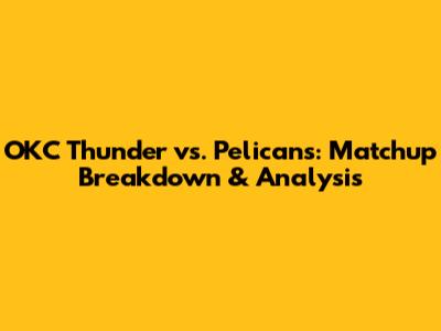 OKC Thunder vs. Pelicans: Matchup Breakdown & Analysis