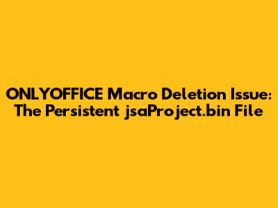 ONLYOFFICE Macro Deletion Issue: The Persistent jsaProject.bin File