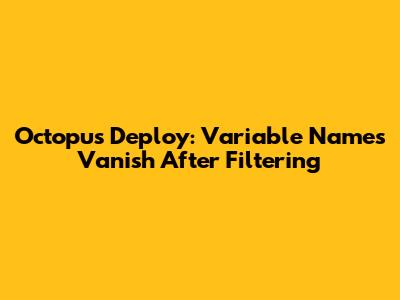 Octopus Deploy: Variable Names Vanish After Filtering