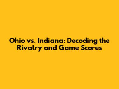 Ohio vs. Indiana: Decoding the Rivalry and Game Scores