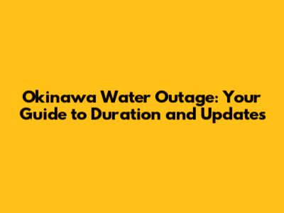 Okinawa Water Outage: Your Guide to Duration and Updates