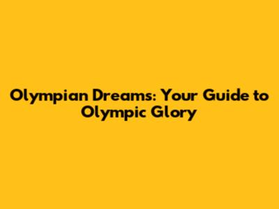 Olympian Dreams: Your Guide to Olympic Glory