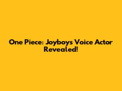One Piece: Joyboy's Voice Actor Revealed!