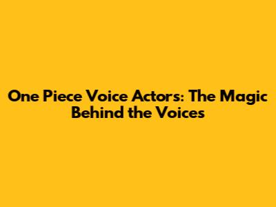 One Piece Voice Actors: The Magic Behind the Voices