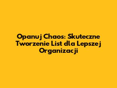 Opanuj Chaos: Skuteczne Tworzenie List dla Lepszej Organizacji