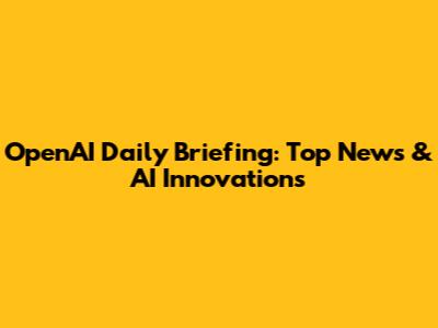 OpenAI Daily Briefing: Top News & AI Innovations