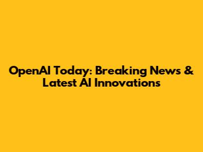 OpenAI Today: Breaking News & Latest AI Innovations