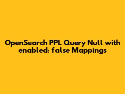 OpenSearch PPL Query Null with `enabled: false` Mappings