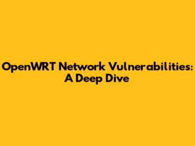 OpenWRT Network Vulnerabilities: A Deep Dive