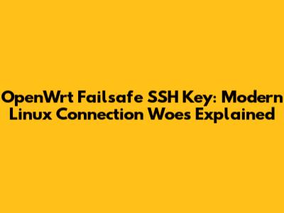 OpenWrt Failsafe SSH Key: Modern Linux Connection Woes Explained