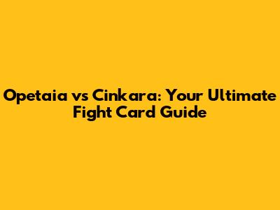 Opetaia vs Cinkara: Your Ultimate Fight Card Guide