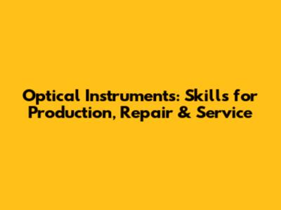 Optical Instruments: Skills for Production, Repair & Service