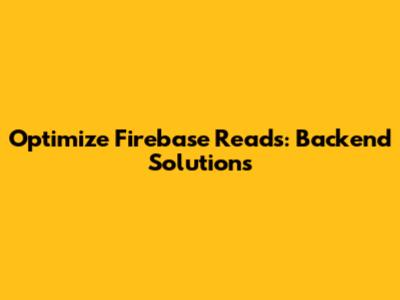 Optimize Firebase Reads: Backend Solutions